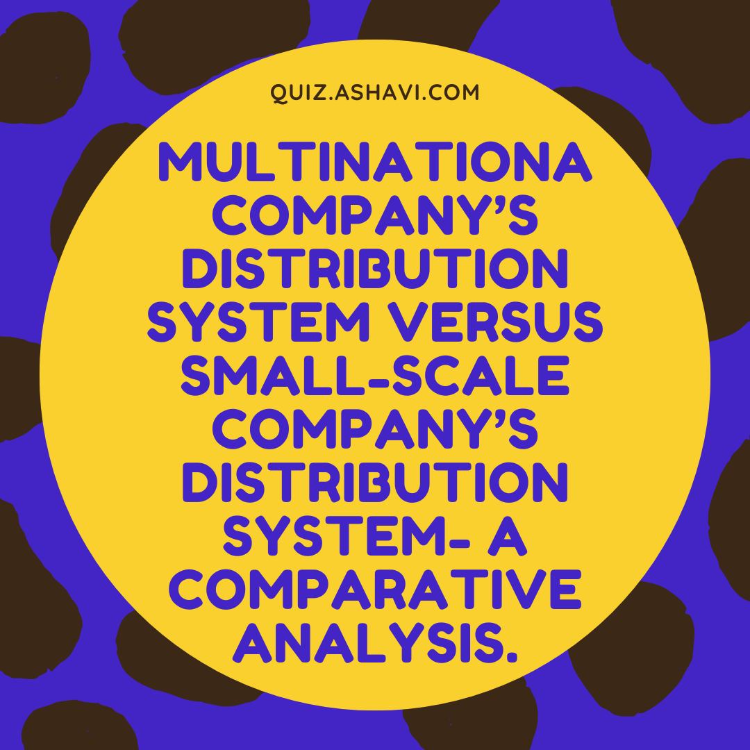 Multinationa company’s distribution system versus small-scale company’s distribution system- A comparative analysis.